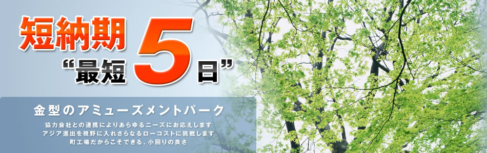 短納期”最短5日”金型のアミューズメントパーク